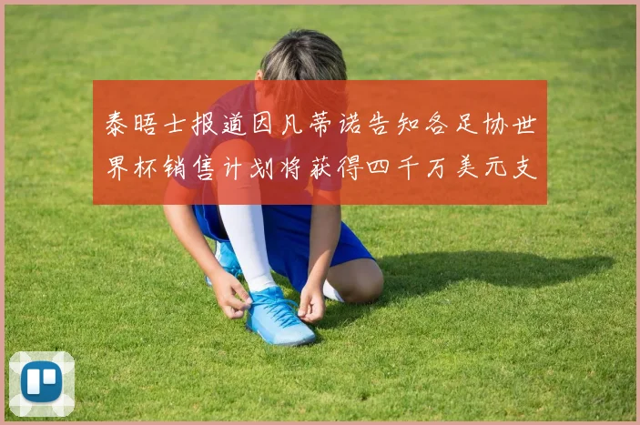 泰晤士报道因凡蒂诺告知各足协世界杯销售计划将获得四千万美元支持